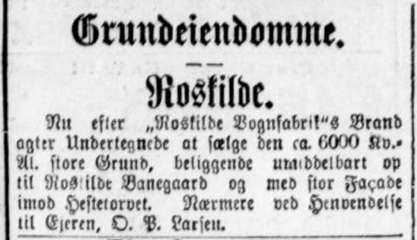 Efter branden på Roskilde Vognfabrik satte O. P. Larsen grunden til salg. Annonce i Nationaltidende den 30. maj 1899, s. 7.