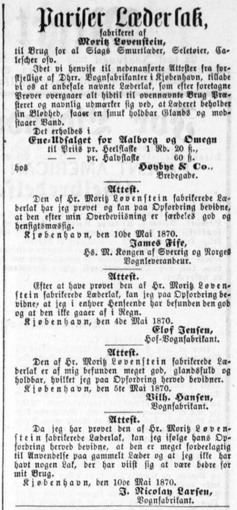 Den 1. august 1870 bragte Aalborg Stiftstidende en annonce om Pariser Læderlak fra Moritz Lövenstein. Her havde man indhentet anbefalinger fra københavnske vognfabrikanter som James Fife, Elof Jensen, Vilhelm Hansen og J. Nicolay Larsen. Ved James Fifes udsagn blev det oplyst, at han var "Hs. M. Kongen af Sverrig og Norges Vognleverandeur."
